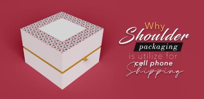Why Shoulder Packaging is Utilize for Cell Phone Shipping?
